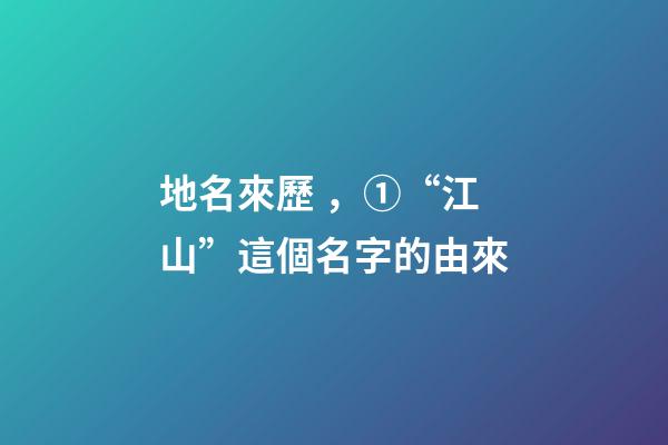 地名來歷，①“江山”這個名字的由來